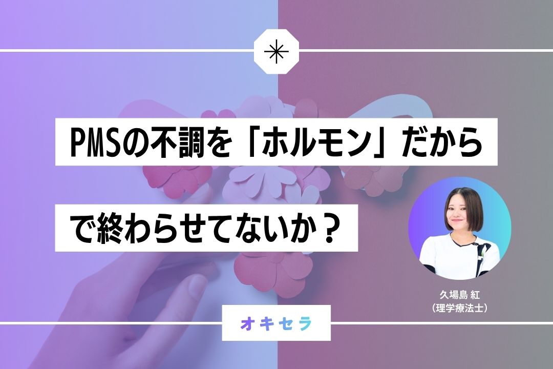 PMSの不調を「ホルモン」で終わらせていないか？