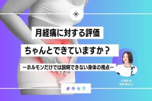 月経痛に対する評価、ちゃんとできていますか？ ーホルモンだけでは説明できない身体の視点ー